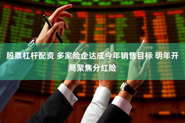 股票杠杆配资 多家险企达成今年销售目标 明年开局聚焦分红险