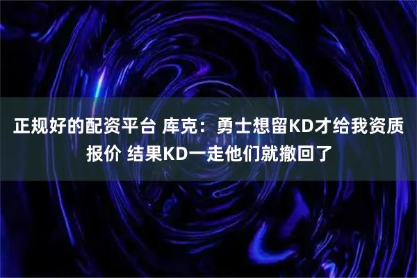 正规好的配资平台 库克：勇士想留KD才给我资质报价 结果KD一走他们就撤回了