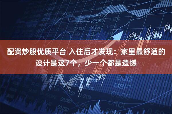 配资炒股优质平台 入住后才发现：家里最舒适的设计是这7个，少一个都是遗憾