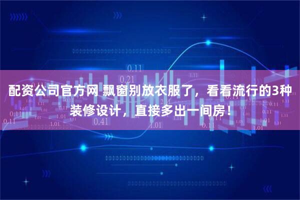 配资公司官方网 飘窗别放衣服了，看看流行的3种装修设计，直接多出一间房！
